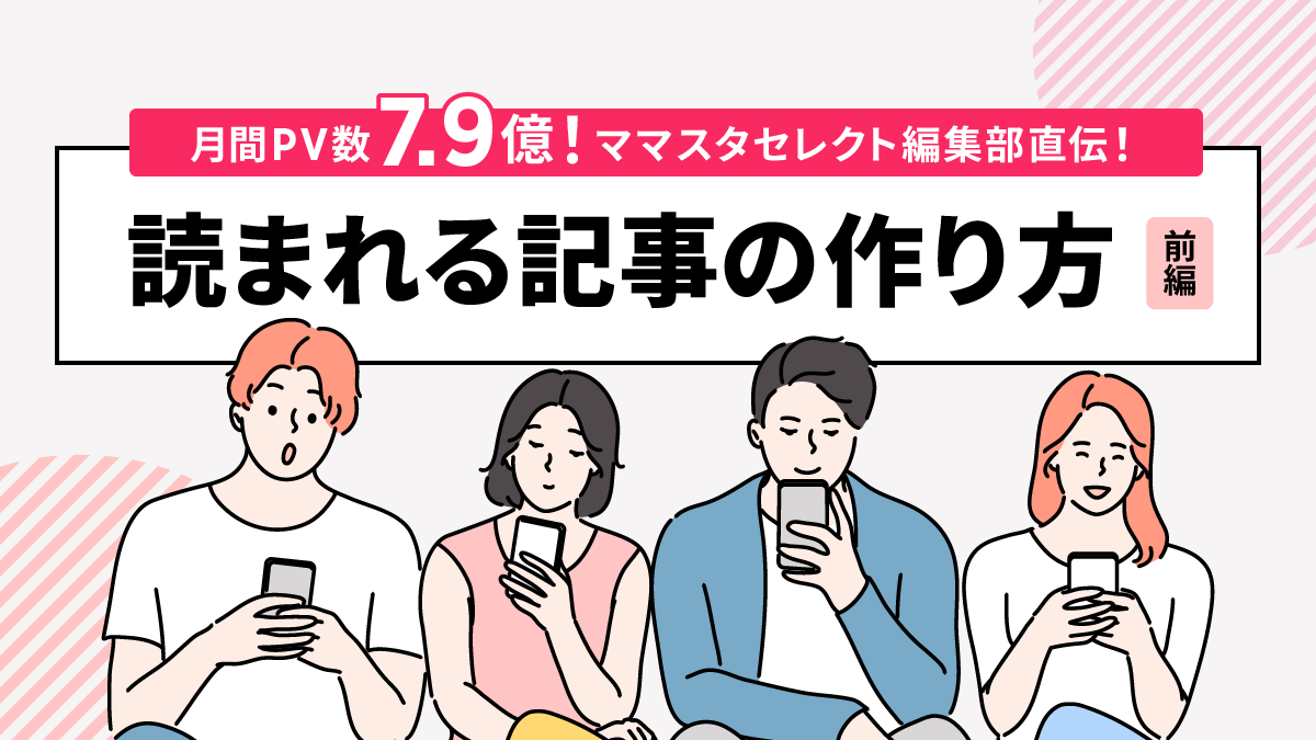 月間PV数7.9億！ママスタセレクト編集部直伝！読まれる記事の作り方（前編）