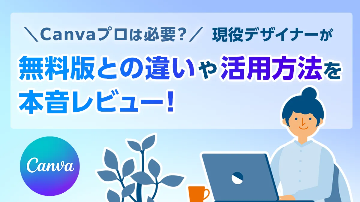 Canvaプロは必要？現役デザイナーが無料版との違いや活用方法を本音レビュー！